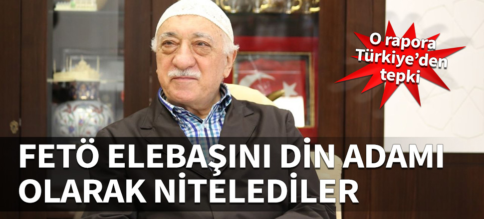 FETÖ elebaşını din adamı olarak nitelendiren rapora tepki!