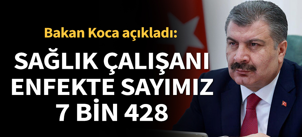 Bakan Koca: Sağlık çalışanı enfekte sayımız 7 bin 428
