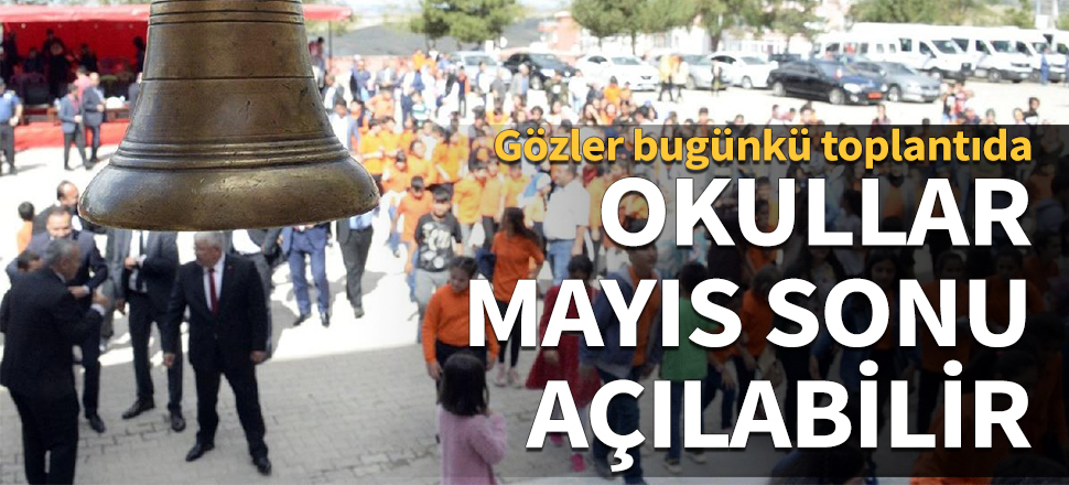 Okullar mayıs sonu açılabilir! Gözler bugünkü toplantıda...