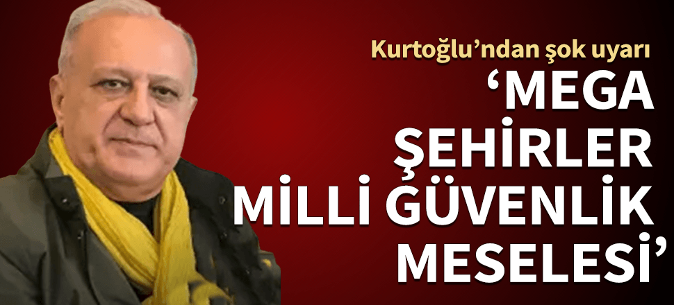 Ramazan Kurtoğlu'ndan şok uyarı! "Büyük şehirler milli güvenlik meselesi"