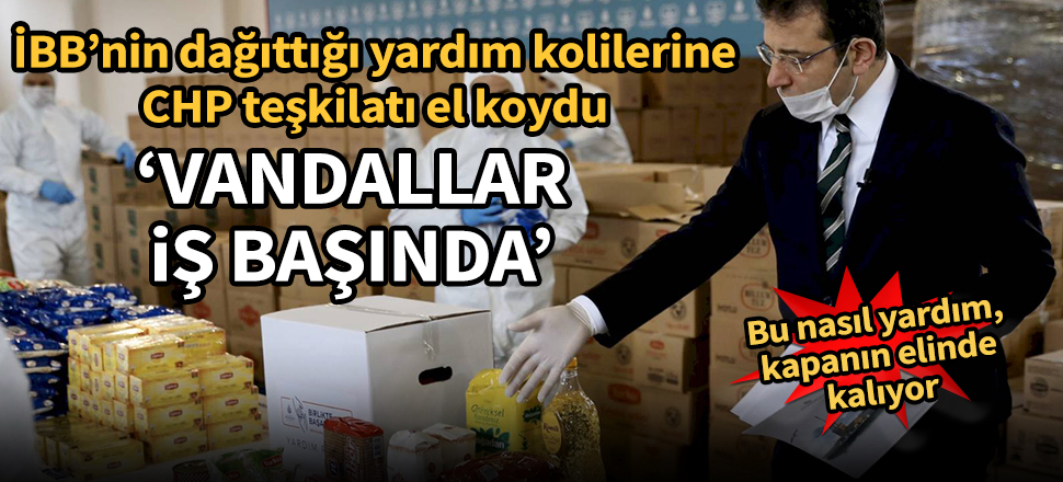 İBB'nin dağıttığı yardım kolilerine CHP teşkilatı el koydu