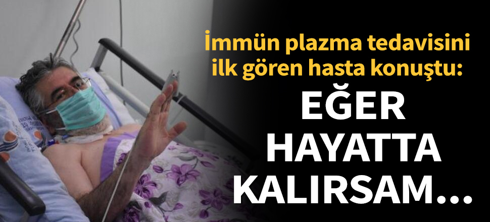 Son dakika... İmmün plazma tedavisini ilk gören hasta konuştu: Eğer hayatta kalırsam...