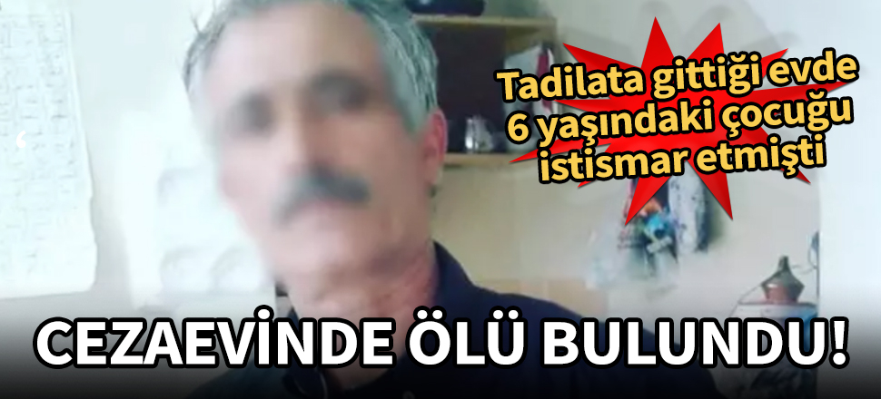 6 yaşındaki kız çocuğunu istismar eden zanlı, cezaevinde ölü bulundu