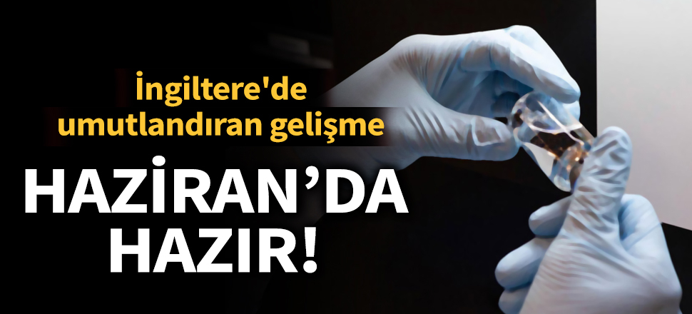 Son dakika... İngiltere'de koronavirüsle mücadelede umutlandıran gelişme! Haziran'da hazır
