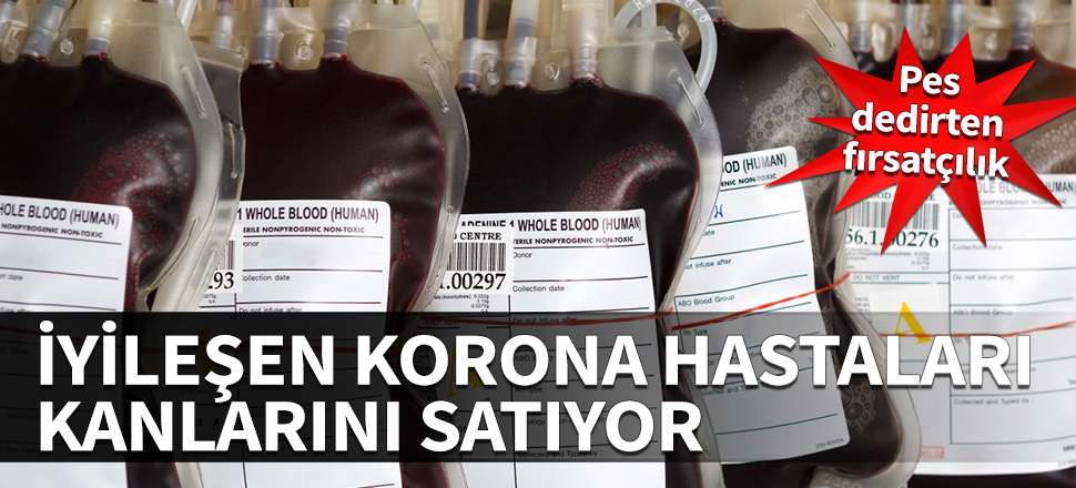 İyileşen korona hastaları kanlarını satıyor! Pes dedirten fırsatçılık...