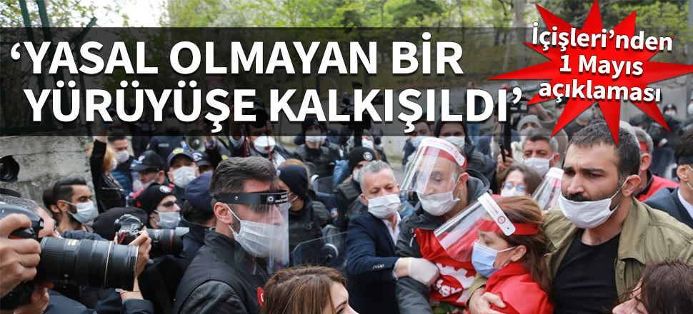 İçişleri'nden 1 Mayıs açıklaması: Yasal olmayan bir yürüyüşe kalkışıldı