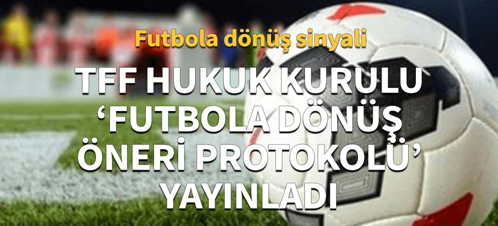 TFF'den futbola dönüş sinyali! TFF "Futbola Dönüş Öneri Protokolü" yayınladı...