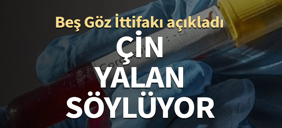 Beş Göz İttifakı'ndan korona iddiası! Çin yalan söylüyor...