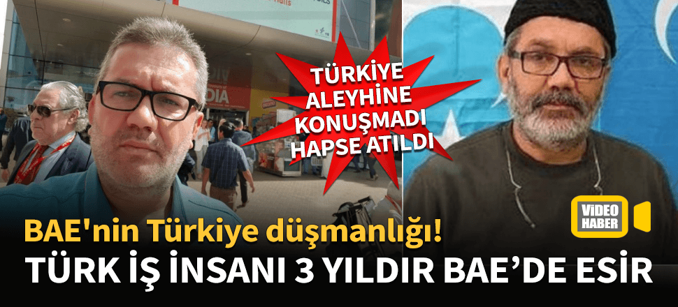 BAE'nin Türkiye düşmanlığı! Türk iş insanını yalan dolanla 3 yıldır esir tutuyor...