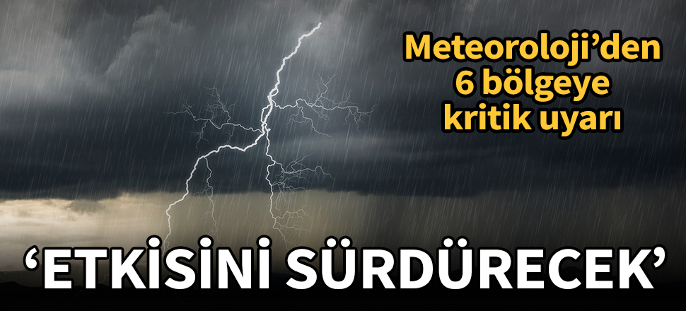 Meteoroloji'den 6 bölgeye uyarı: Sağanak yağış sürecek