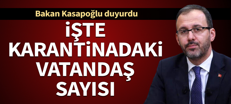 Bakan Kasapoğlu, karantinadaki vatandaş sayısını açıkladı