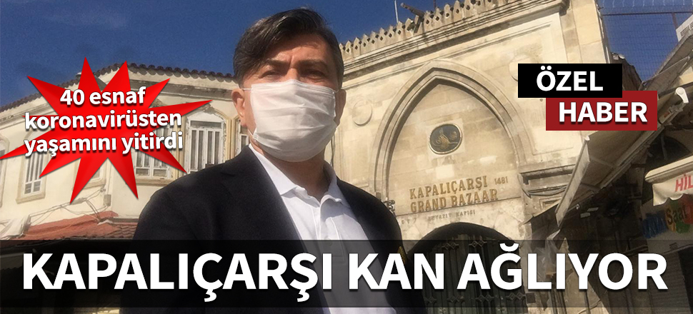 Kapalıçarşı adeta kan ağlıyor! 40 esnaf koronavirüsten yaşamını yitirdi