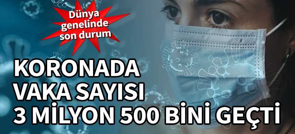 Koronada vaka sayısı 3 milyon 500 bini geçti! İşte dünya genelinde son durum
