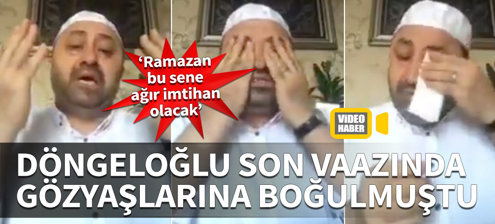 Döngeloğlu son vaazında gözyaşlarına boğulmuştu... "Ramazan-ı Şerif bize bu sene ağır imtihan olacak"
