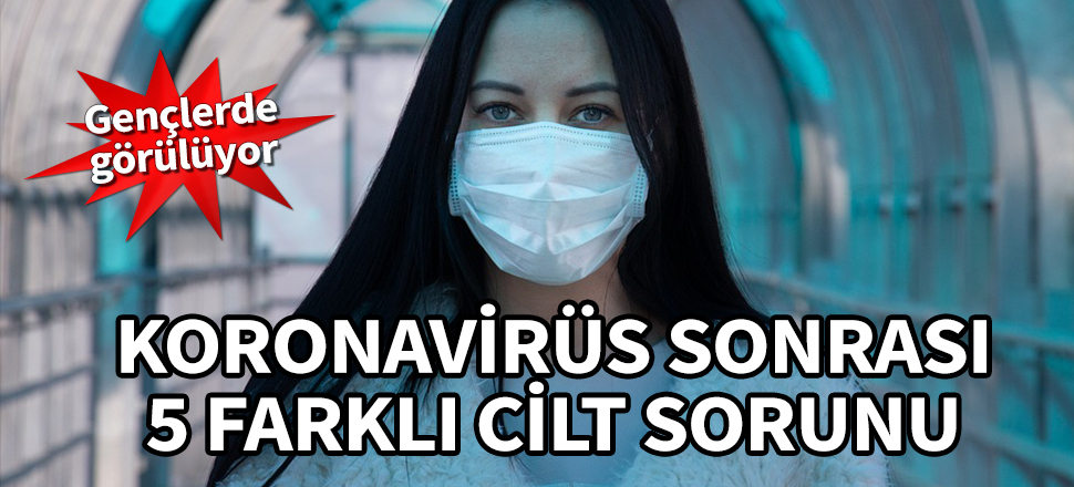 Koronavirüs sonrası 5 farklı cilt sorunu! Gençlerde görülüyor...