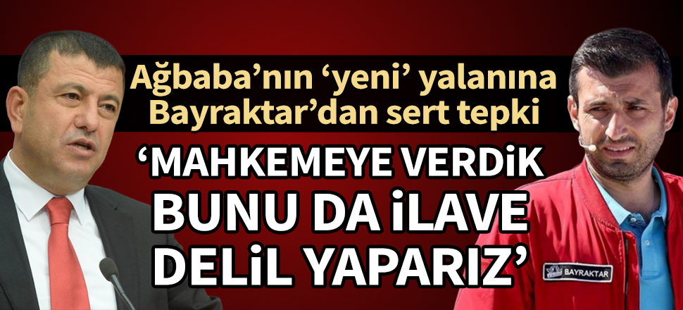 CHP'li Ağbaba'dan Bayraktar'ı hedef alan 'yeni' yalan