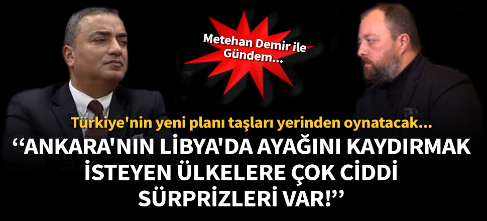 Metehan Demir: Ankara'nın Libya'da Hafter ve destekçilerine çok büyük sürprizleri var!