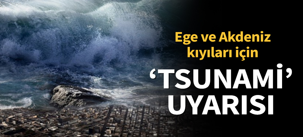 Son dakika... Ege ve Akdeniz kıyıları için 'tsunami' uyarısı