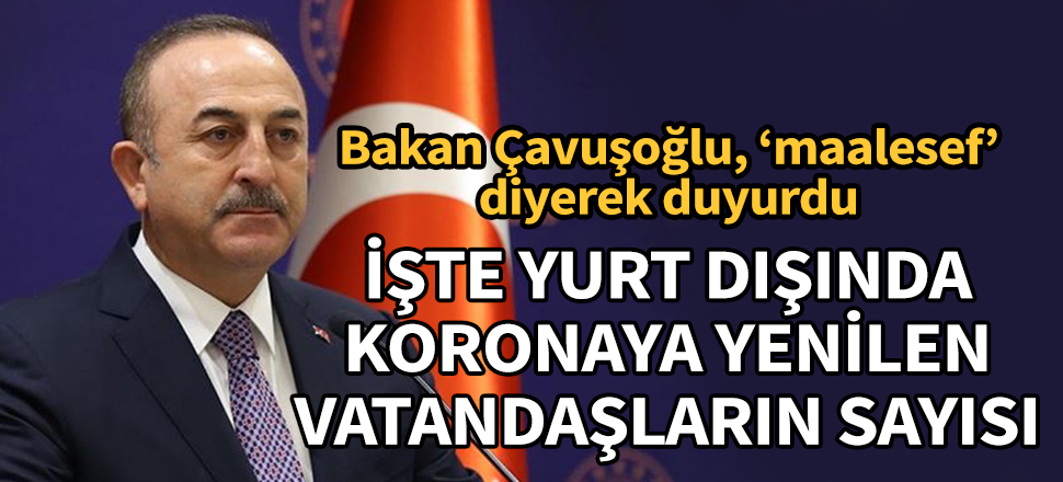 Bakan Çavuşoğlu, yurt dışında vefat eden vatandaş sayısını açıkladı