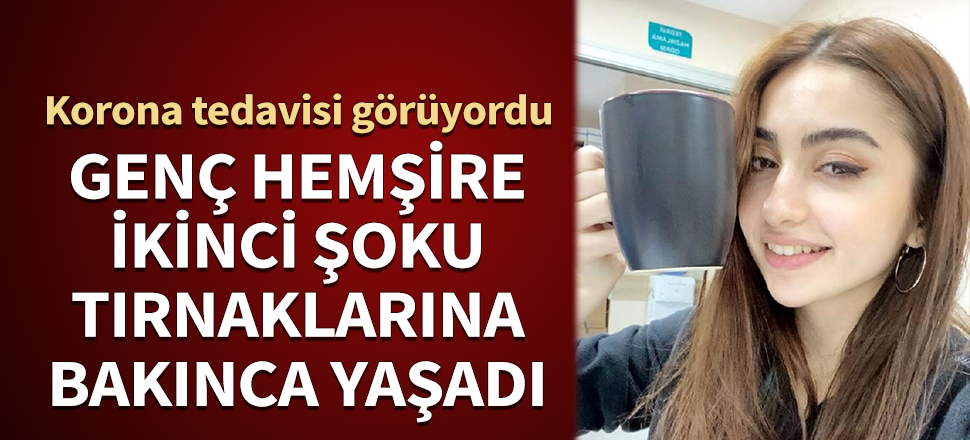 Korona tedavisi görüyordu... Genç hemşire ikinci şoku tırnaklarına bakınca yaşadı