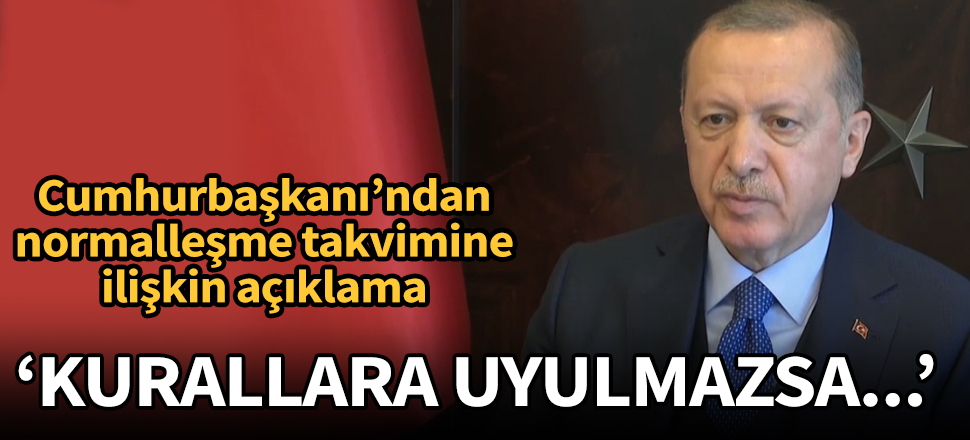 Cumhurbaşkanı Erdoğan'dan normalleşme açıklaması: Kurallara uyulmazsa tedbirleri gözden geçiririz