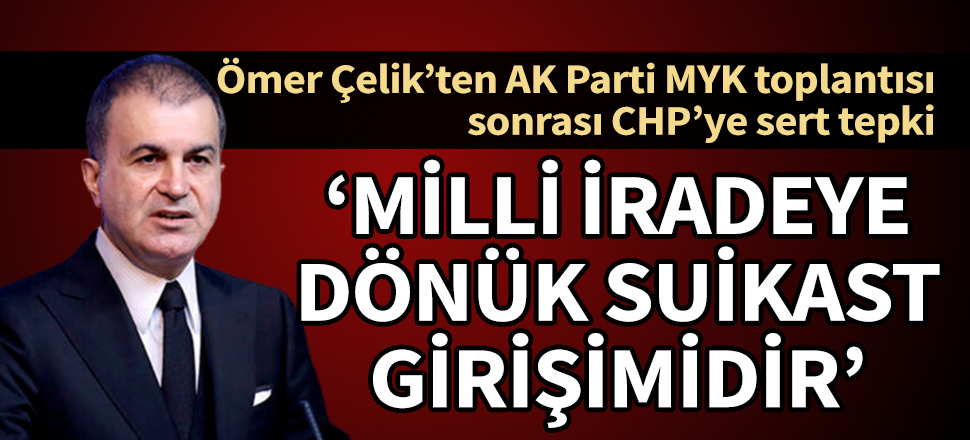 Ömer Çelik'ten CHP'ye sert tepki: Bu, milli iradeye dönük suikast girişimidir