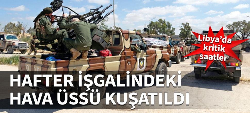 Libya'da kritik saatler! Hafter işgalindeki hava üssü kuşatıldı...