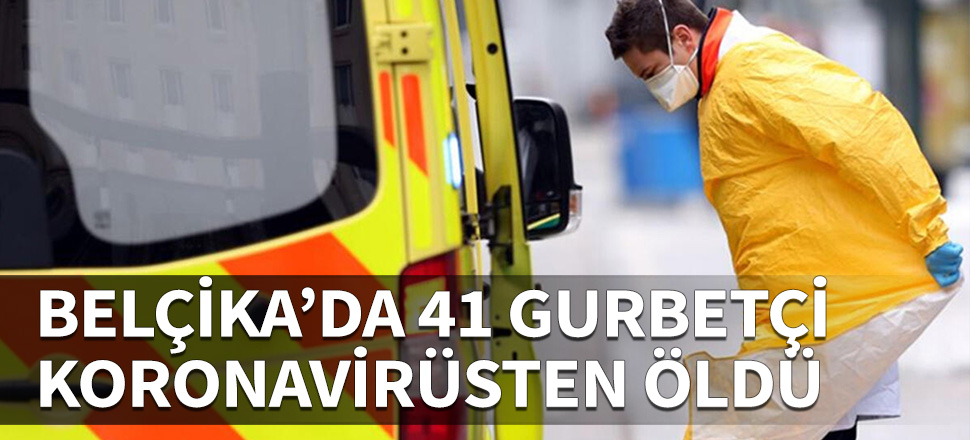 Belçika'da 41 gurbetçi koronavirüsten yaşamını yitirdi!