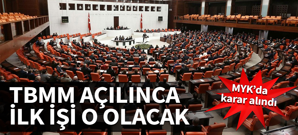 MYK'da karar alındı... TBMM açılınca ilk işi o olacak