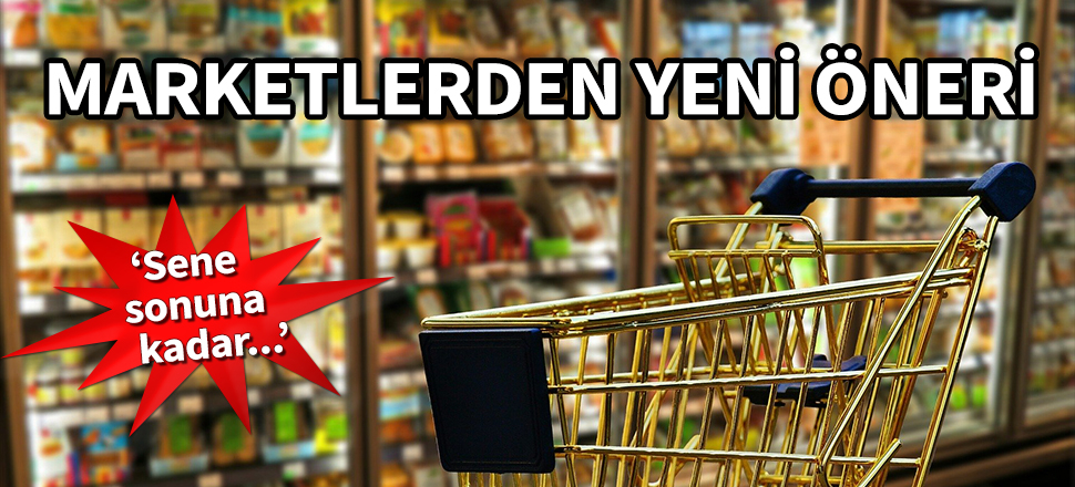 Marketlerden yeni öneri: Sene sonuna kadar...
