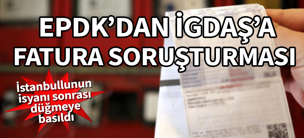 EPDK, İGDAŞ'a soruşturma açtı! Mevzuata aykırı fatura düzenlediği tespit edildi