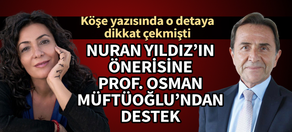 SuperHaber yazarı Nuran Yıldız'ın önerisine Prof. Dr. Osman Müftüoğlu'ndan destek