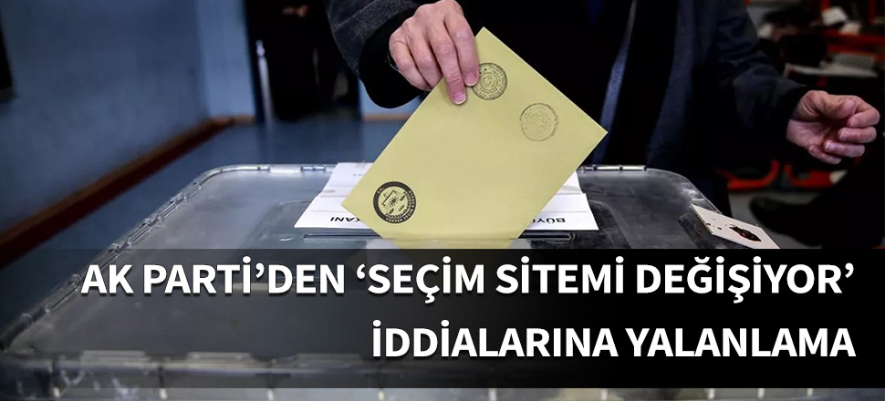 AK Parti'den 'seçim sistemi değişiyor' iddialarına yalanlama!