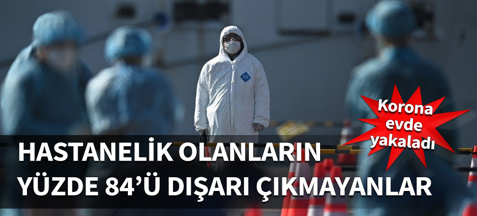 Hastaneye kaldırılanların yüzde 84'ü dışarı çıkmayanlar!