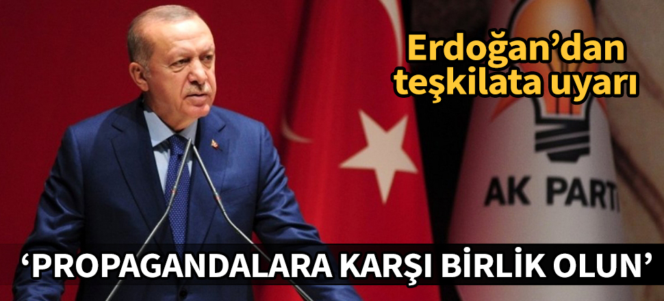 Cumhurbaşkanı Erdoğan'dan teşkilata uyarı: Propagandalara karşı birlik olun