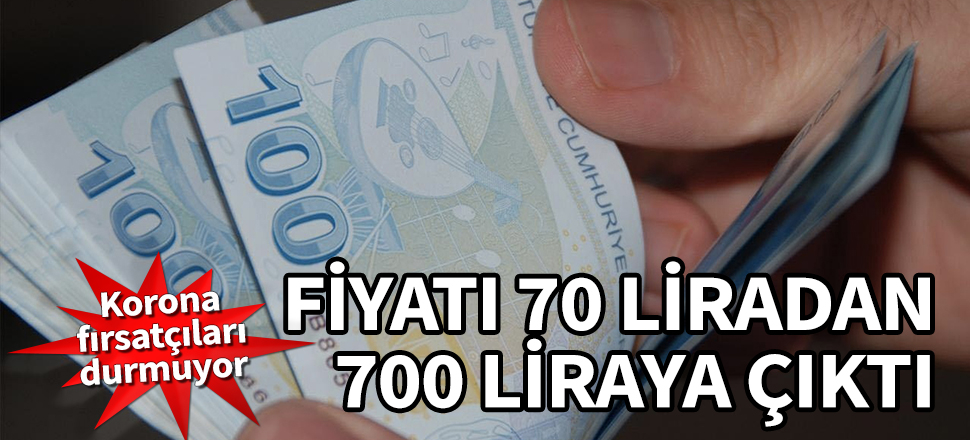 Korona fırsatçıları durmuyor! Fiyatı 70 liradan 700 liraya çıktı