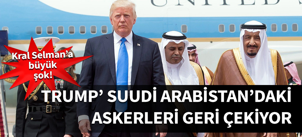 Trump, Suudi Arabistan'daki askerler çekiyor!