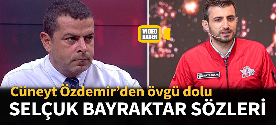 Cüneyt Özdemir'den Selçuk Bayraktar'a övgü dolu sözler!
