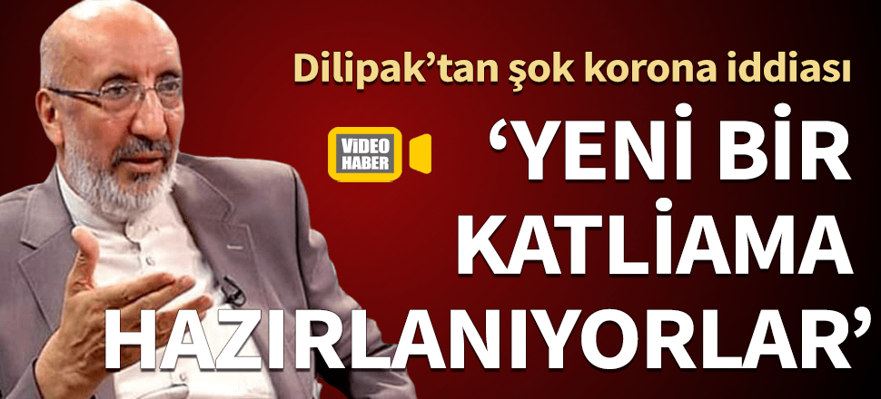 Dilipak'tan şok iddia! "Bir korku pandemisi ile karşı karşıyayız, yeni bir katliama hazırlanıyorlar"