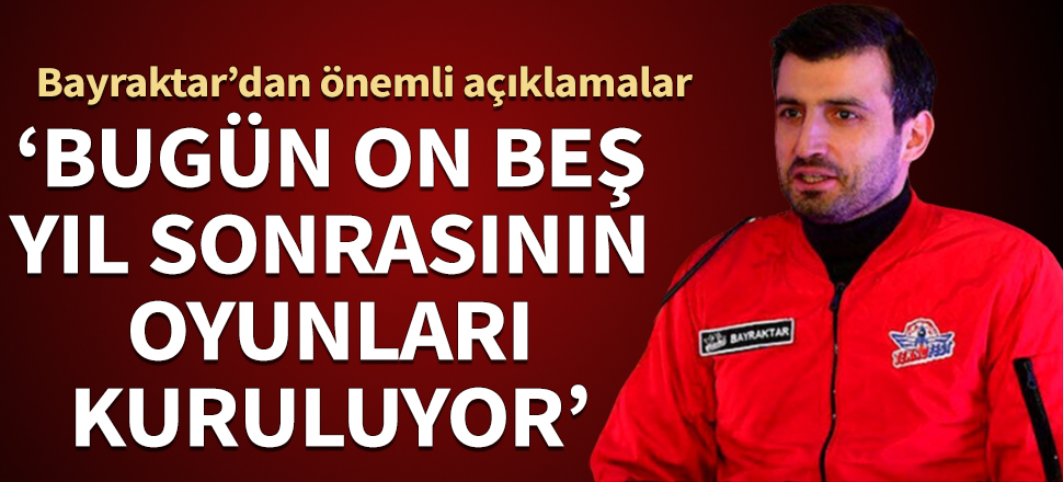 Selçuk Bayraktar'dan önemli açıklamalar! "Bugün on beş yıl sonrasının oyunları kuruluyor"