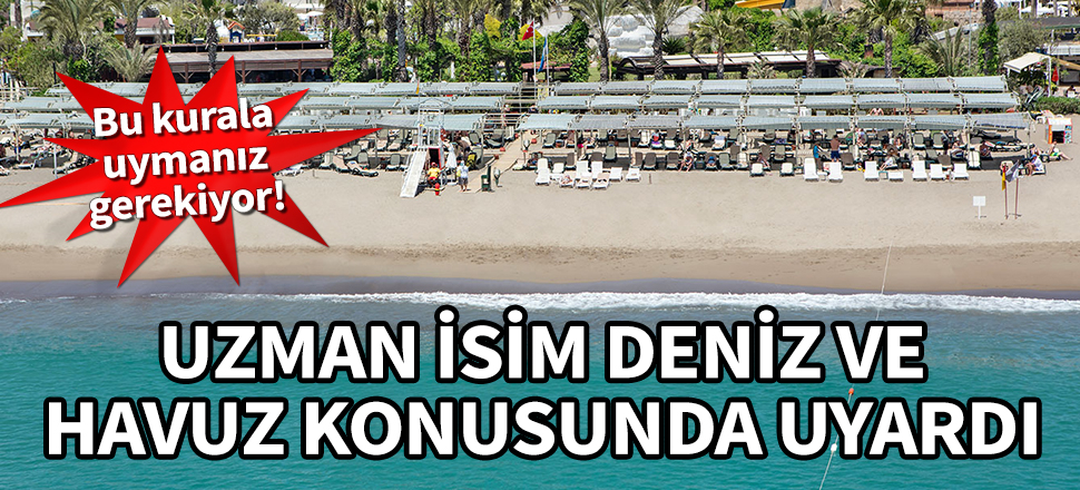 Uzman isim deniz ve havuz konusunda uyardı! Bu kurala dikkat etmeniz gerekiyor