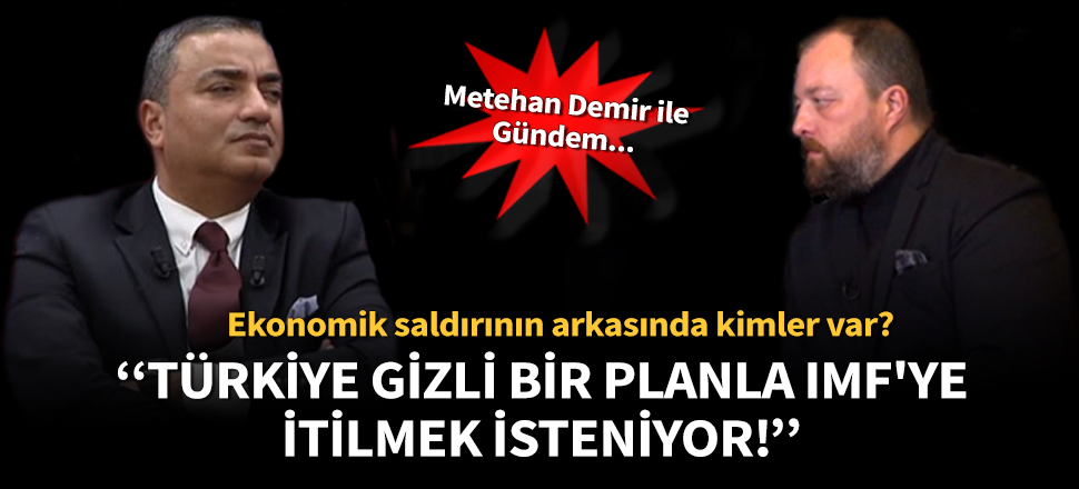 Metehan Demir: Türkiye gizli bir planla IMF'ye itilmek isteniyor!