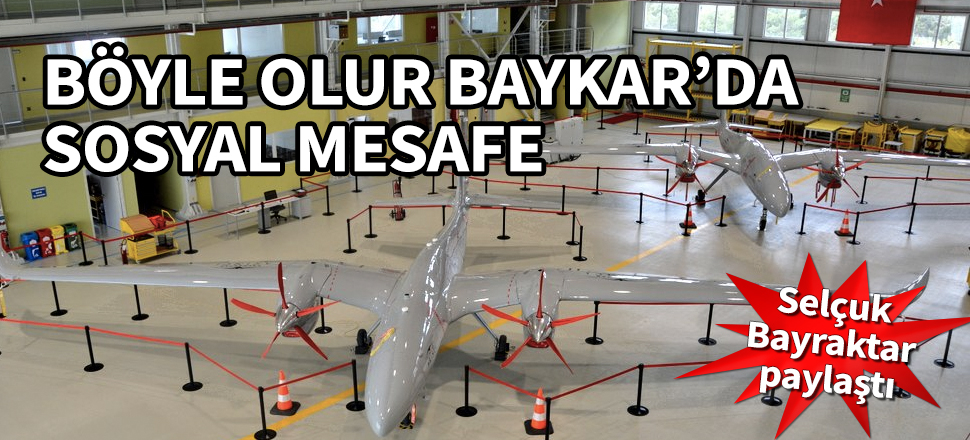 Böyle olur Baykar'da sosyal mesafe! Selçuk Bayraktar paylaştı...
