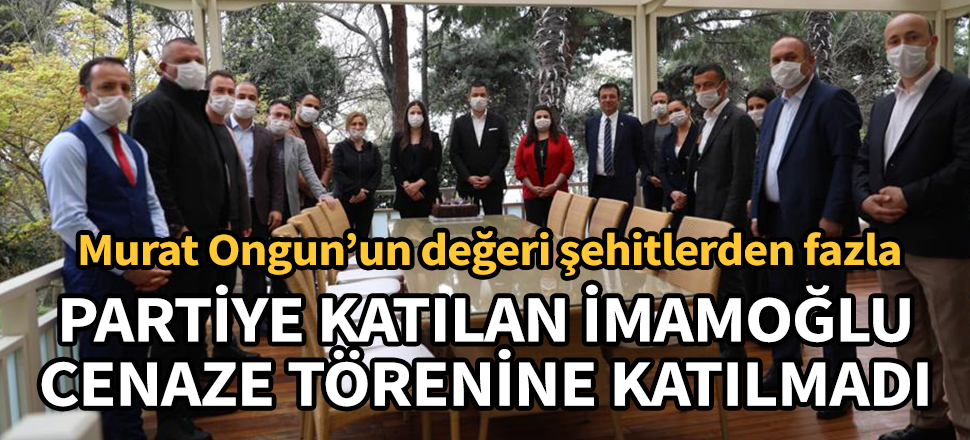 Murat Ongun’un değeri şehitlerden fazla... Partiye katılan İmamoğlu, cenaze törenine katılmadı!