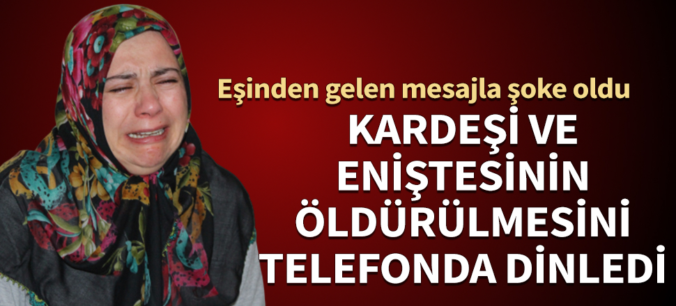Kardeşi ve eniştesinin ölümünü telefonda dinledi! Eşinden gelen mesajla şoke oldu...