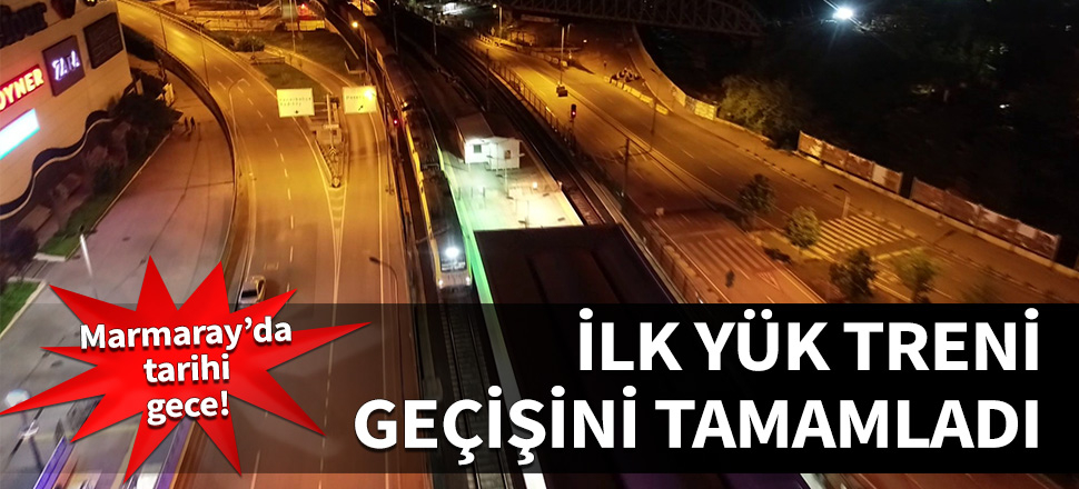 Marmaray'da tarihi gece... İlk yük treni geçişini tamamladı...