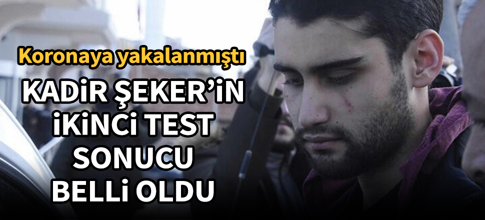 Kadir Şeker'in ikinci koronavirüs test sonucu belli oldu