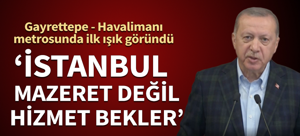 Cumhurbaşkanı Erdoğan: İstanbul mazeret değil hizmet bekler.