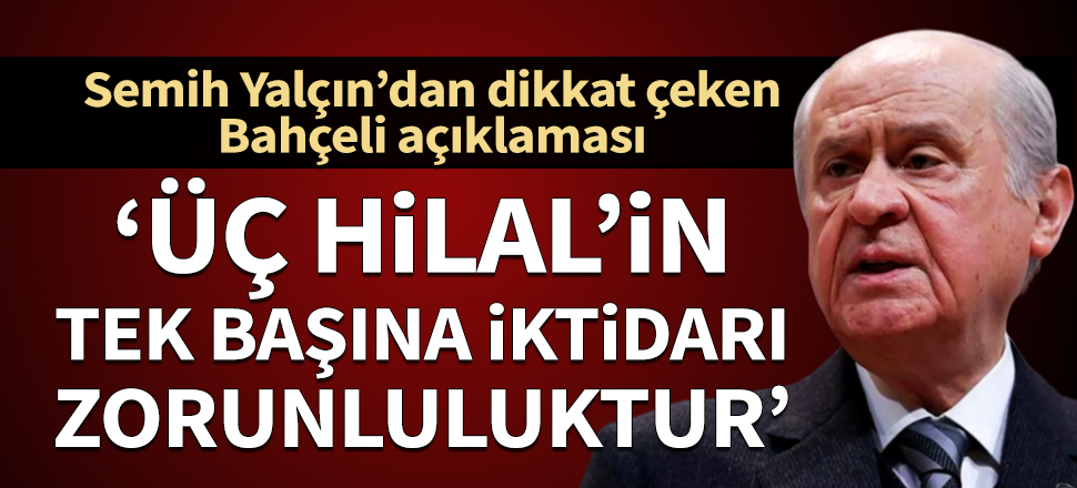 Semih Yalçın'dan dikkat çeken Bahçeli paylaşımı: Üç Hilal'in tek başına iktidarı artık bir zorunluluktur