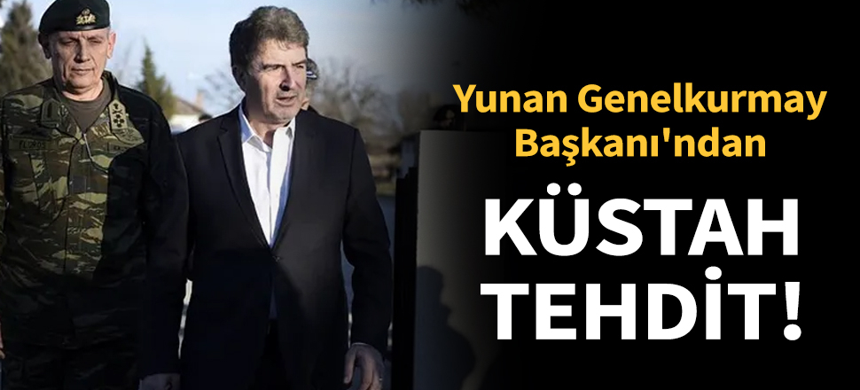 Yunan Genelkurmay Başkanı'ndan küstah tehdit!